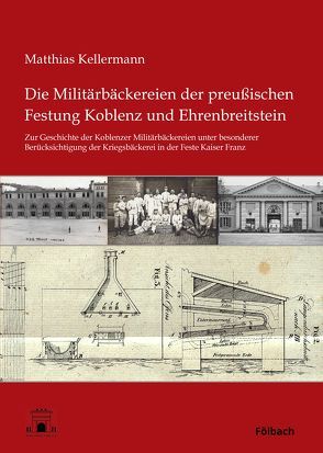 Die Militärbäckereien der preußischen Festung Koblenz und Ehrenbreitstein von Kellermann,  Matthias