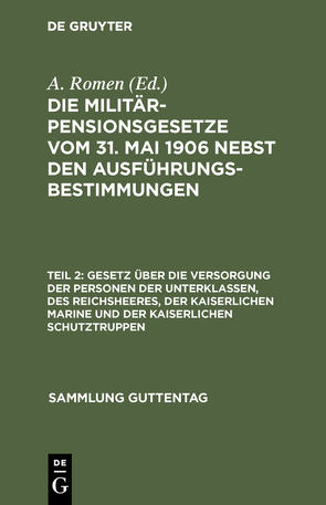 Die Militärpensionsgesetze vom 31. Mai 1906 nebst den Ausführungsbestimmungen / Gesetz über die Versorgung der Personen der Unterklassen, des Reichsheeres, der Kaiserlichen Marine und der Kaiserlichen Schutztruppen von Romen,  A.