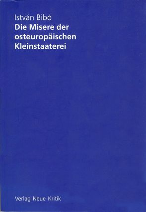 Die Misere der osteuropäischen Kleinstaaterei von Bibó,  Istvan