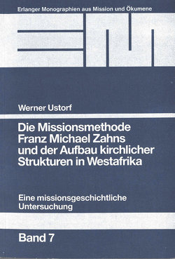 Die Missionsmethode Franz Michael Zahns und der Aufbau kirchlicher Strukturen in Westafrika (1862-1900) von Ustorf,  Werner