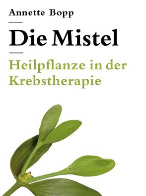 Die Mistel – Heilpflanze in der Krebstherapie von Bopp,  Annette