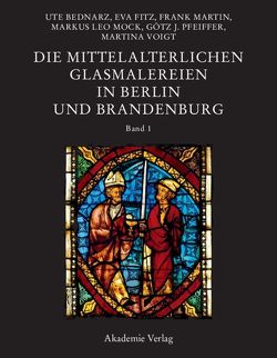 Die mittelalterlichen Glasmalereien in Berlin und Brandenburg von Bednarz,  Ute, Fitz,  Eva, Knüvener,  Peter, Martin,  Frank, Mock,  Markus, Pfeiffer,  Götz J., Voigt,  Martina