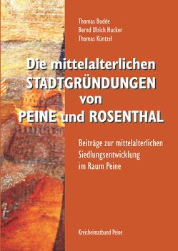 Die mittelalterlichen Stadtgründungen von Peine und Rosenthal von Budde,  Thomas, Hucker,  Bernd Ulrich, Küntzel,  Thomas