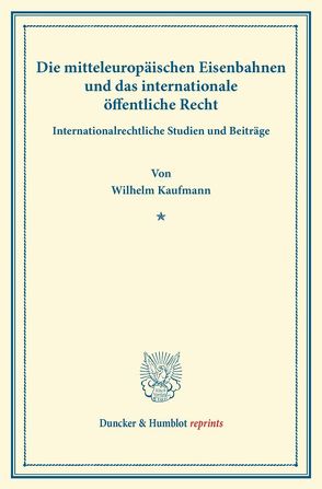 Die mitteleuropäischen Eisenbahnen und das internationale öffentliche Recht. von Kaufmann,  Wilhelm