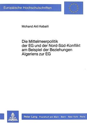 Die Mittelmeerpolitik der EG und der Nord-Süd-Konflikt am Beispiel der Beziehungen Algeriens zur EG von Kebaili,  Mohand Akli