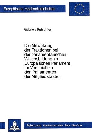 Die Mitwirkung der Fraktionen bei der parlamentarischen Willensbildung im Europäischen Parlament im Vergleich zu den Parlamenten der Mitgliedstaaten von Rutschke,  Gabriele