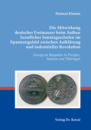 Die Mitwirkung deutscher Freimaurer beim Aufbau beruflicher Sonntagsschulen im Spannungsfeld zwischen Aufklärung und industrieller Revolution von Klemm,  Helmut