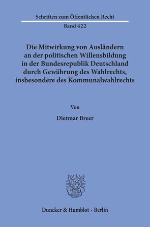 Die Mitwirkung von Ausländern an der politischen Willensbildung in der Bundesrepublik Deutschland durch Gewährung des Wahlrechts, insbesondere des Kommunalwahlrechts. von Breer,  Dietmar