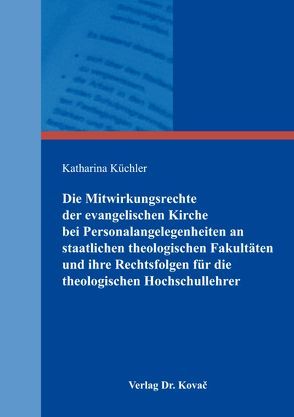 Die Mitwirkungsrechte der evangelischen Kirche bei Personalangelegenheiten an staatlichen theologischen Fakultäten und ihre Rechtsfolgen für die theologischen Hochschullehrer von Küchler,  Katharina