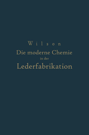 Die moderne Chemie in ihrer Anwendung in der Lederfabrikation Vom Verfasser genehmigte und von ihm biszur Neuzeit ergänzte von Loewe,  NA, Wilson,  NA