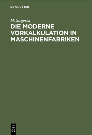 Die moderne Vorkalkulation in Maschinenfabriken von Siegerist,  M.