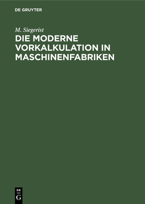 Die moderne Vorkalkulation in Maschinenfabriken von Siegerist,  M.