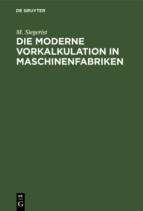 Die moderne Vorkalkulation in Maschinenfabriken von Siegerist,  M.