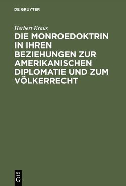 Die Monroedoktrin in ihren Beziehungen zur amerikanischen Diplomatie und zum Völkerrecht von Kraus,  Herbert