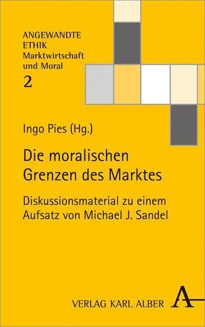 Die moralischen Grenzen des Marktes von Beckmann,  Klaus, Beckmann,  Markus, Engel,  Gerhard, Fioole,  Johannes, Maurer,  Andrea, Pies,  Ingo, Priddat,  Birger P., Rennert,  Christian, Sandel,  Michael J., Schramm,  Michael, Skok,  Robert, Sturn,  Richard, Zintl,  Reinhard