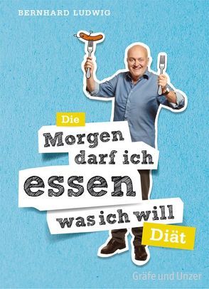 Die „Morgen darf ich essen, was ich will“-Diät von Ludwig,  Bernhard