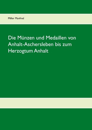 Die Münzen und Medaillen von Anhalt-Aschersleben bis zum Herzogtum Anhalt von Miller,  Manfred