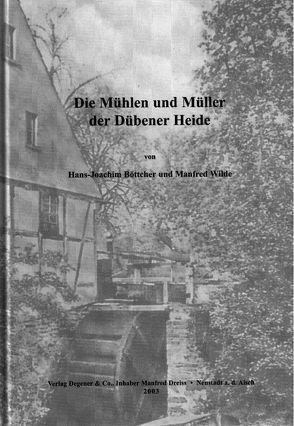 Die Mühlen und Müller der Dübener Heide von Böttcher,  Hans J, Wilde,  Manfred