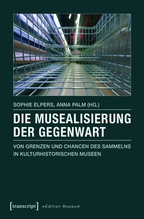 Die Musealisierung der Gegenwart von Elpers,  Sophie, Palm,  Anna