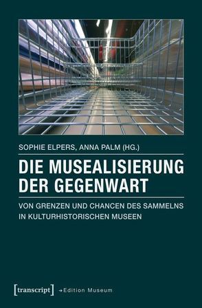 Die Musealisierung der Gegenwart von Elpers,  Sophie, Palm,  Anna