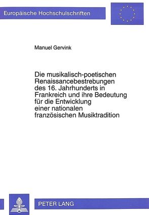 Die musikalisch-poetischen Renaissancebestrebungen des 16. Jahrhunderts in Frankreich und ihre Bedeutung für die Entwicklung einer nationalen französischen Musiktradition von Gervink,  Manuel