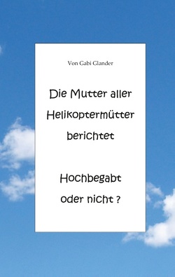 Die Mutter aller Helikoptermütter berichtet Hochbegabt oder nicht ? von Glander,  Gabi