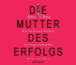 Die Mutter des Erfolgs von Chua,  Amy, Wollny,  Julian, Wolters,  Doris