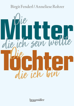 Die Mutter, die ich sein wollte. Die Tochter, die ich bin. von Fenderl,  Birgit, Rohrer,  Anneliese