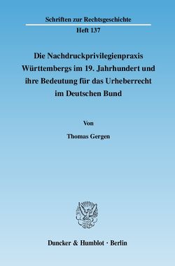 Die Nachdruckprivilegienpraxis Württembergs im 19. Jahrhundert und ihre Bedeutung für das Urheberrecht im Deutschen Bund. von Gergen,  Thomas