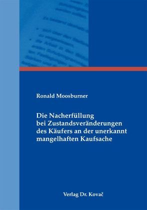 Die Nacherfüllung bei Zustandsveränderungen des Käufers an der unerkannt mangelhaften Kaufsache von Moosburner,  Ronald