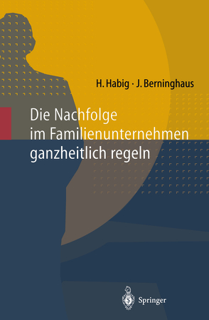 Die Nachfolge im Familienunternehmen ganzheitlich regeln von Berninghaus,  Jochen, Habig,  Helmut