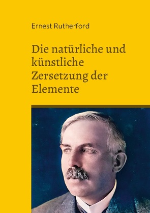 Die natürliche und künstliche Zersetzung der Elemente von Rutherford,  Ernest