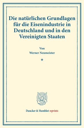 Die natürlichen Grundlagen für die Eisenindustrie in Deutschland und in den Vereinigten Staaten. von Neumeister,  Werner