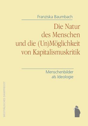 Die Natur des Menschen und die (Un)Möglichkeit von Kapitalismuskritik von Baumbach,  Franziska