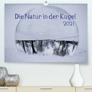 Die Natur in der Kugel (Premium, hochwertiger DIN A2 Wandkalender 2021, Kunstdruck in Hochglanz) von Tschakste,  Josephin