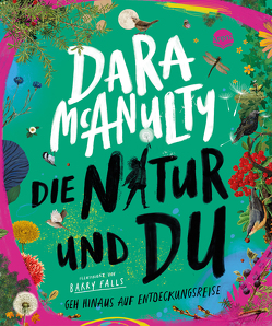 Die Natur und du. Geh hinaus auf Entdeckungsreise von Brauner,  Anne, Falls,  Barry, McAnulty,  Dara