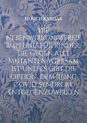 Die nebenwirkungsfreie Impfung für Kinder, die gegen alle Mutanten wirksam ist. Und es gibt die Option, dem „Long Covid Syndrom“ entgegenzuwirken von Karpiak,  Ulrich