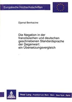 Die Negation in der französischen und deutschen geschriebenen Standardsprache der Gegenwart: ein Übersetzungsvergleich. von Benhacine,  Djamal