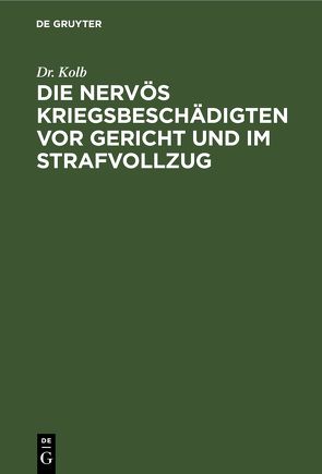 Die nervös Kriegsbeschädigten vor Gericht und im Strafvollzug von Kolb,  Dr.