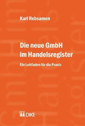 Die neue GmbH im Handelsregister. Ein Leitfaden für die Praxis von Rebsamen,  Karl