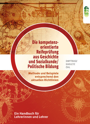 Die neue kompetenzorientierte Reifeprüfung aus „Geschichte und Sozialkunde/Politische Bildung“: Methode und Beispiele entsprechend den aktuellen Richtlinien. Ein Handbuch für Lehrerinnen und Lehrer von Dmytrasz,  Barbara, Kadletz,  Hedwig, Öhl,  Friedrich