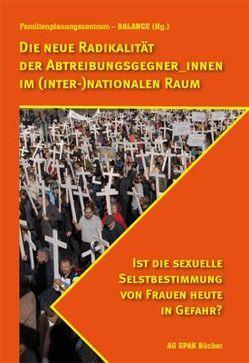 Die neue Radikalität der Abtreibungsgegner_innen im (inter-)nationalen Raum von Achtelik,  Kirsten, Bergdoll,  Karin, Ditfurth,  Jutta, Fiala,  Christian, Frerk,  Karsten, Goetz,  Judith, Herzog,  Dagmar, Hohnsbein,  Hartwig, Jentsch,  Ulli, Merchan,  Sybill, Notz,  Gisela, Sanders,  Eike, Scheibe,  Ines P., Schulz,  Sybille, Thiemann,  Anne