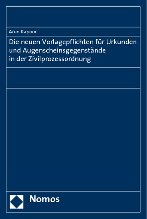 Die neuen Vorlagepflichten für Urkunden und Augenscheinsgegenstände in der Zivilprozessordnung von Kapoor,  Arun