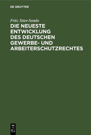 Die neueste Entwicklung des deutschen Gewerbe- und Arbeiterschutzrechtes von Stier-Somlo,  Fritz