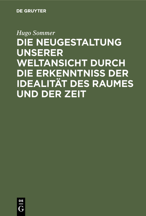 Die Neugestaltung unserer Weltansicht durch die Erkenntniß der Idealität des Raumes und der Zeit von Sommer,  Hugo