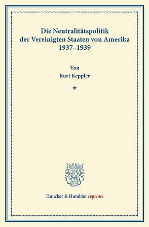 Die Neutralitätspolitik der Vereinigten Staaten von Amerika 1937–1939. von Keppler,  Kurt