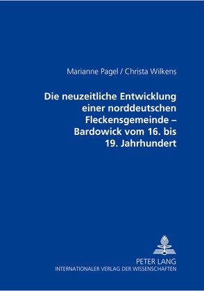 Die neuzeitliche Entwicklung einer norddeutschen Fleckensgemeinde – Bardowick vom 16. bis 19. Jahrhundert von Pagel,  Marianne, Wilkens,  Christa