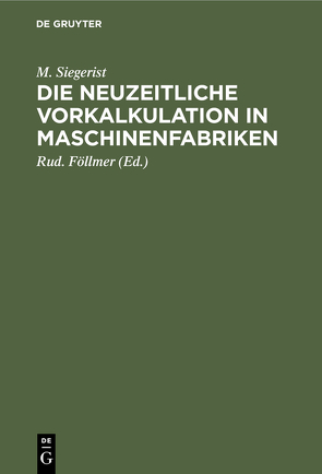 Die neuzeitliche Vorkalkulation in Maschinenfabriken von Föllmer,  Rud., Siegerist,  M.