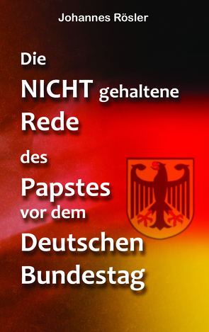 Die NICHT gehaltene Rede des Papstes vor dem Deutschen Bundestag von Rösler,  Johannes