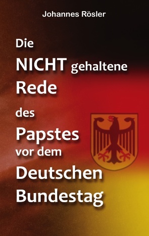 Die NICHT gehaltene Rede des Papstes vor dem Deutschen Bundestag von Rösler,  Johannes